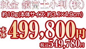 純金 鏡富士小判（秋）約10g（本体サイズ：約3.1×4.9cm）本体499,800円 税込549,780円