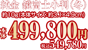 純金 鏡富士小判（冬）約10g（本体サイズ：約3.1×4.9cm）本体499,800円 税込549,780円