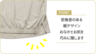 ポイント：前後差のある裾デザイン おなかとお尻を巧みに隠します