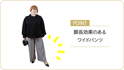ポイント：脚長効果のあるワイドパンツ