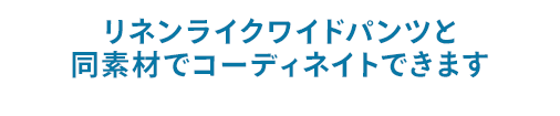 リネンライクワイドパンツと同素材でコーディネイトできます