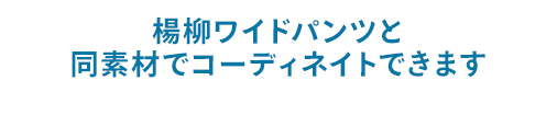 楊柳ワイドパンツと同素材でコーディネイトできます