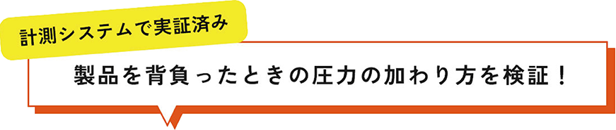 計測システムで実証済み 製品を背負ったときの圧力の加わり方を検証！
