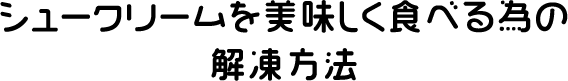 シュークリームを美味しく食べる為の解凍方法