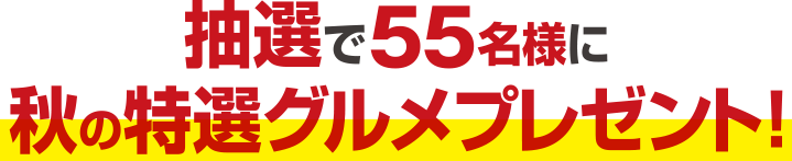 抽選で55名様に秋の特選グルメプレゼント！