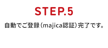 ステップ5 自動でご登録（majica認証）完了です。