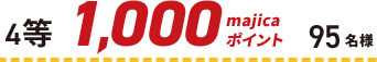 4等 1,000majicaポイント 95名様
