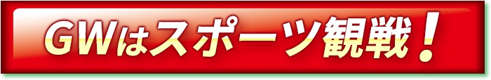 GWはスポーツ観戦！